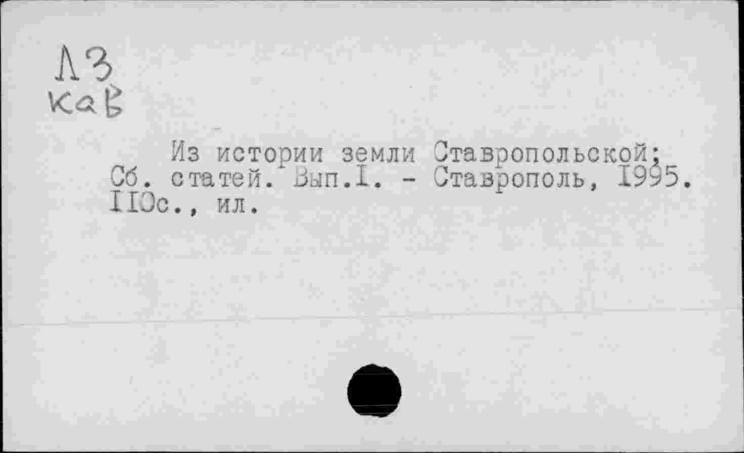 ﻿Из истории земли Ставропольской; Об. статей/Jun.I. - Ставрополь, 1995. 110с.» ил.